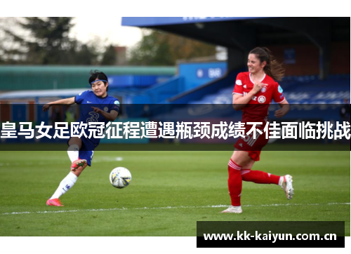 皇马女足欧冠征程遭遇瓶颈成绩不佳面临挑战